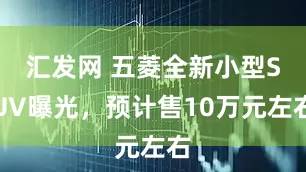 汇发网 五菱全新小型SUV曝光，预计售10万元左右