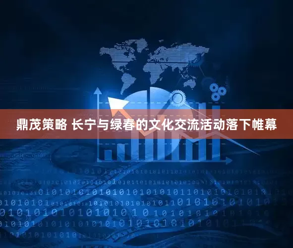 鼎茂策略 长宁与绿春的文化交流活动落下帷幕