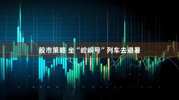 股市策略 坐“崆峒号”列车去避暑
