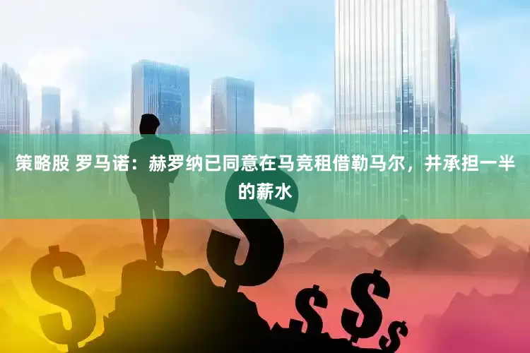策略股 罗马诺：赫罗纳已同意在马竞租借勒马尔，并承担一半的薪水