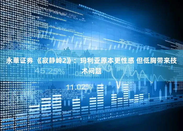 永華证券 《寂静岭2》：玛利亚原本更性感 但低胸带来技术问题