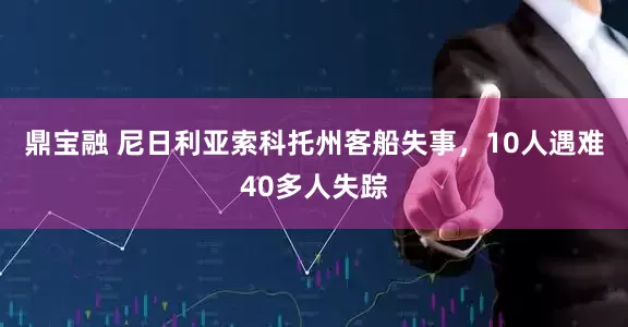 鼎宝融 尼日利亚索科托州客船失事，10人遇难40多人失踪