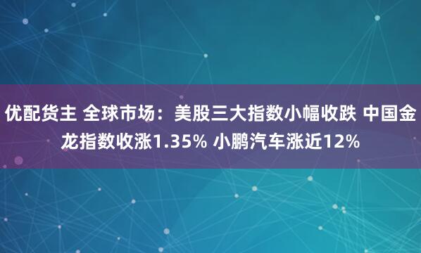 优配货主 全球市场：美股三大指数小幅收跌 中国金龙指数收涨1.35% 小鹏汽车涨近12%