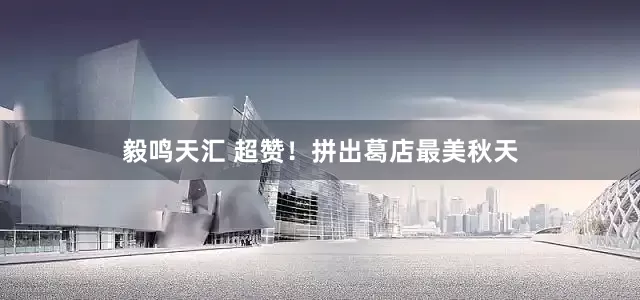 毅鸣天汇 超赞！拼出葛店最美秋天