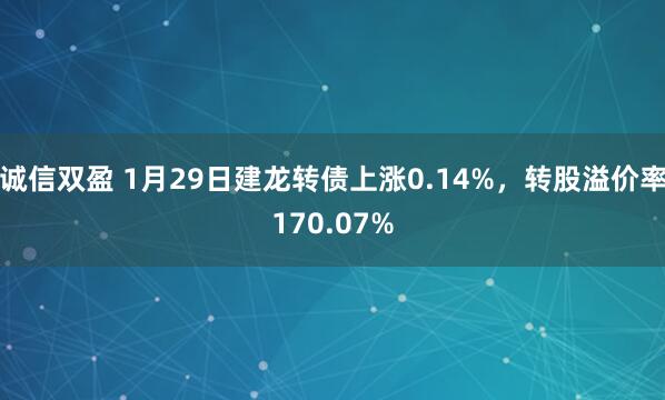 诚信双盈 1月29日建龙转债上涨0.14%，转股溢价率170.07%