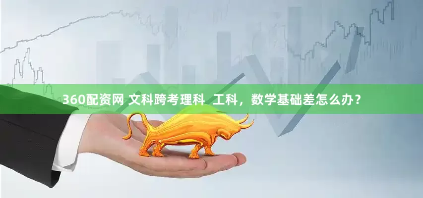 360配资网 文科跨考理科  工科，数学基础差怎么办？