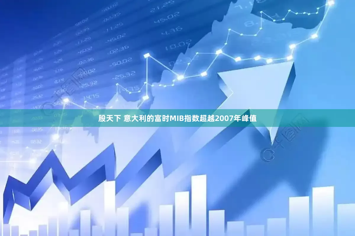 股天下 意大利的富时MIB指数超越2007年峰值