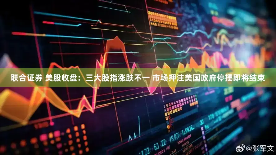 联合证券 美股收盘：三大股指涨跌不一 市场押注美国政府停摆即将结束