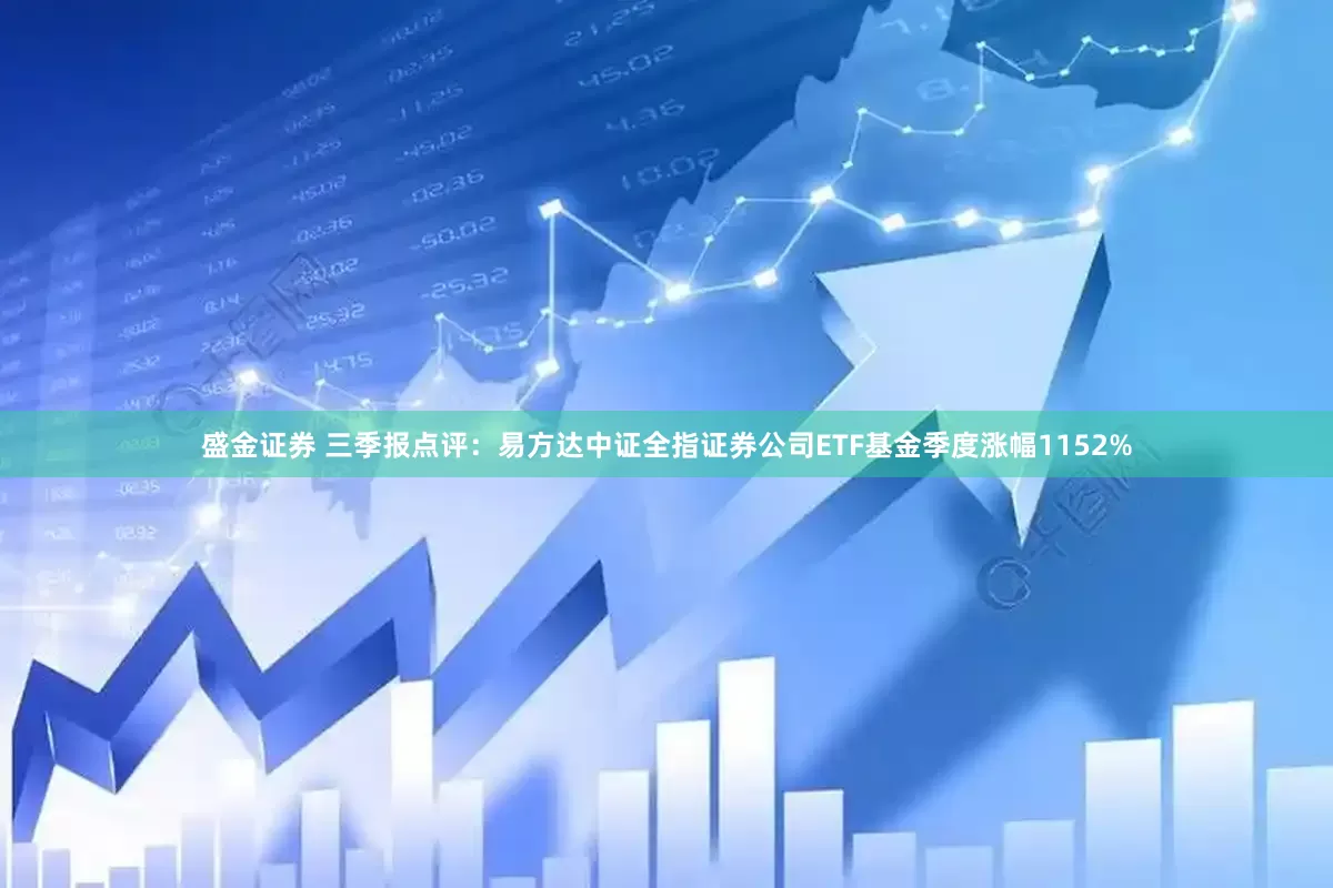 盛金证券 三季报点评：易方达中证全指证券公司ETF基金季度涨幅1152%