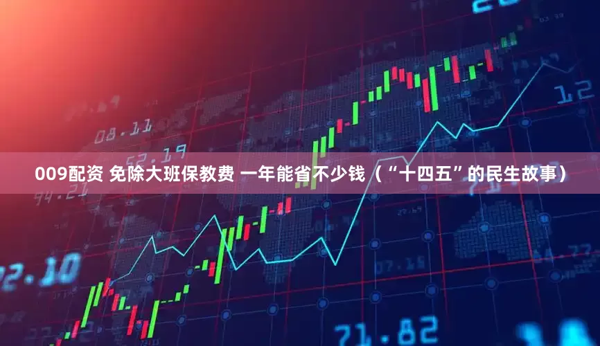 009配资 免除大班保教费 一年能省不少钱（“十四五”的民生故事）
