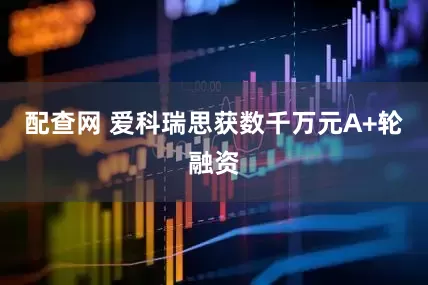配查网 爱科瑞思获数千万元A+轮融资