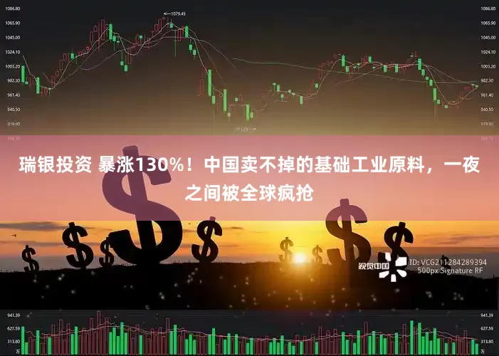 瑞银投资 暴涨130%！中国卖不掉的基础工业原料，一夜之间被全球疯抢